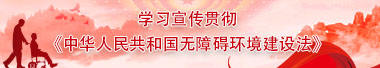 学习宣传贯彻 《中华人民共和国无障碍环境建设法》 